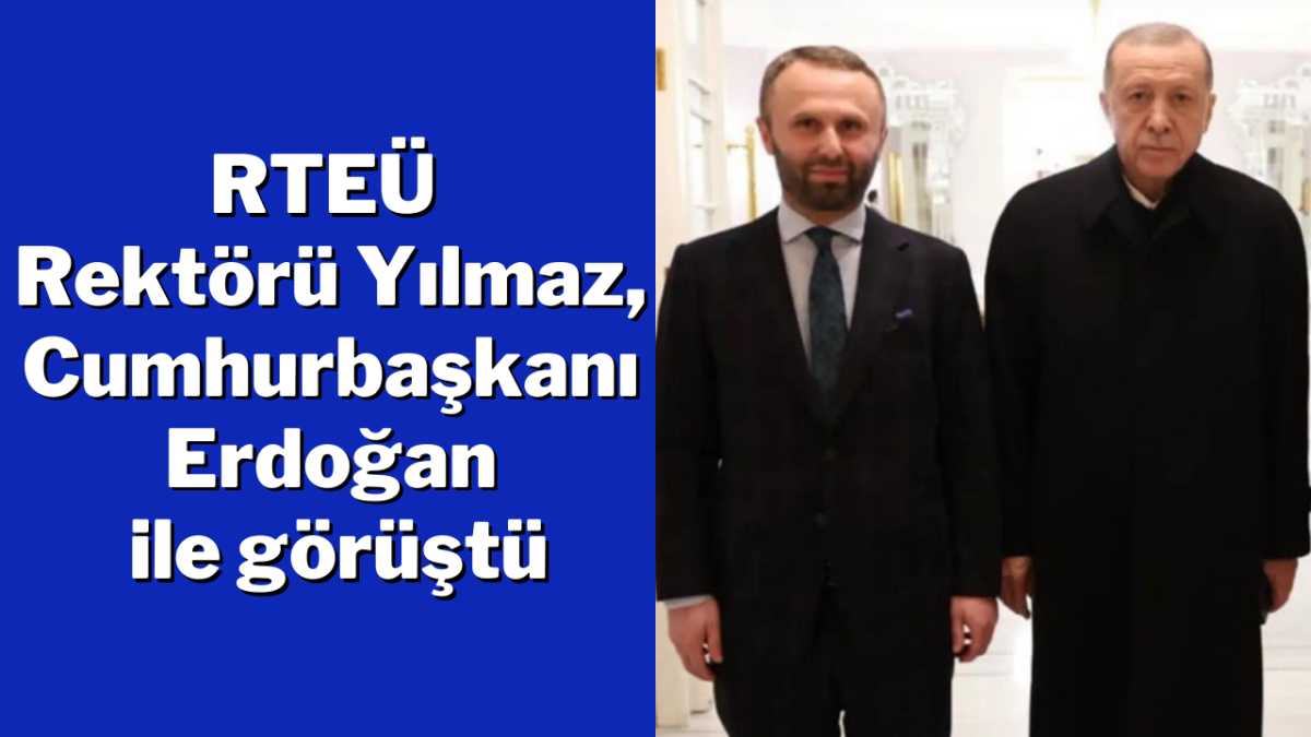 RTEÜ Rektörü Yılmaz, Cumhurbaşkanı Erdoğan ile görüştü